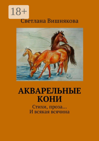 Светлана Викторовна Вишнякова. Акварельные кони. Стихи, проза… И всякая всячина