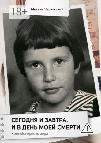 Михаил Черкасский. Сегодня и завтра, и в день моей смерти. Хроника одного года
