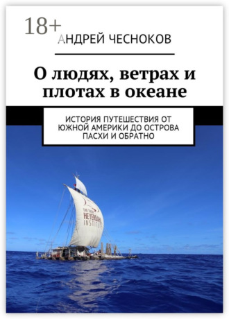Андрей Чесноков. О людях, ветрах и плотах в океане. История путешествия от Южной Америки до острова Пасхи и обратно