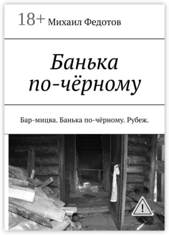 Михаил Васильевич Федотов. Банька по-чёрному. Бар-мицва. Банька по-чёрному. Рубеж.