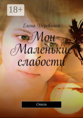 Елена Деревянко. Мои маленькие слабости. Стихи