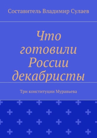 . Что готовили России декабристы. Три конституции Муравьева