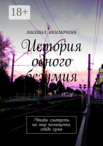 Михаил Акимочкин. История одного безумия. Чтобы смотреть на мир полноценно, сойди сума