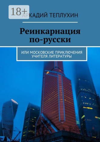 Аркадий Теплухин. Реинкарнация по-русски. Или московские приключения учителя литературы