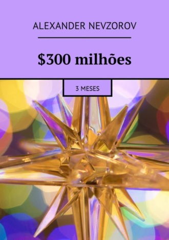 . $300 milhões. 3 meses