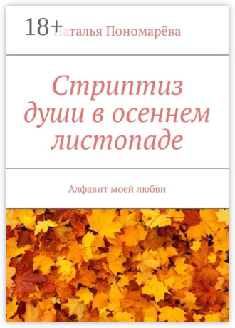 . Стриптиз души в осеннем листопаде. Алфавит моей любви