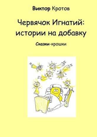 . Червячок Игнатий: истории на добавку. Сказки-крошки