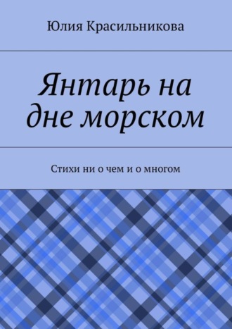 . Янтарь на дне морском. Стихи ни о чем и о многом