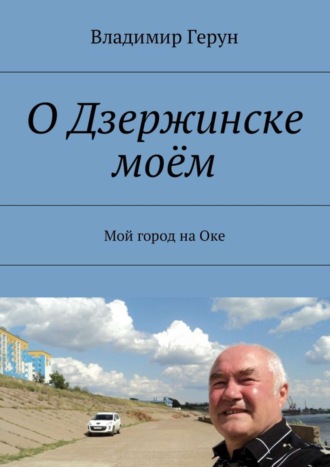 Владимир Герун. О Дзержинске моём. Мой город на Оке