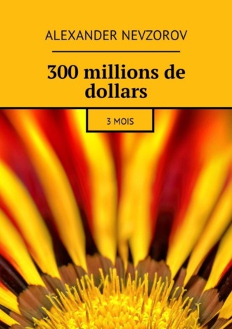 . 300 millions de dollars. 3 mois
