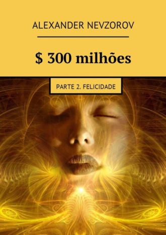 . $ 300 milhões. Parte 2. Felicidade