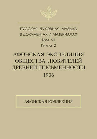 . Русская духовная музыка в документах и материалах. Том 7. Книга 2: Афонская экспедиция Общества любителей древней письменности (1906). Афонская коллекция