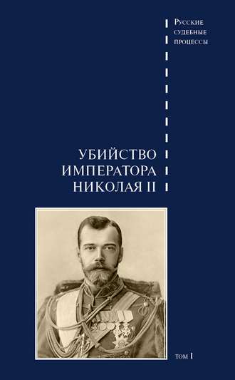 . Дело об убийстве императора Николая II, его семьи и лиц их окружения. Том 1