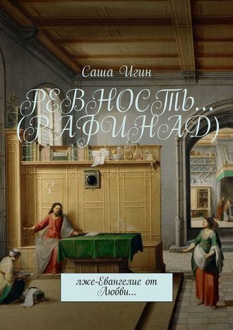 . Ревность… (Рафинад). Лже-Евангелие от Любви…