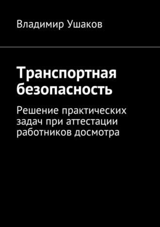 Владимир Игоревич Ушаков. Транспортная безопасность. Решение практических задач при аттестации работников досмотра