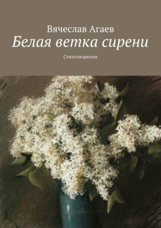 . Белая ветка сирени. Стихотворения