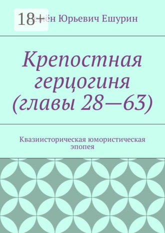 Семён Юрьевич Ешурин. Крепостная герцогиня (главы 28—63). Квазиисторическая юмористическая эпопея