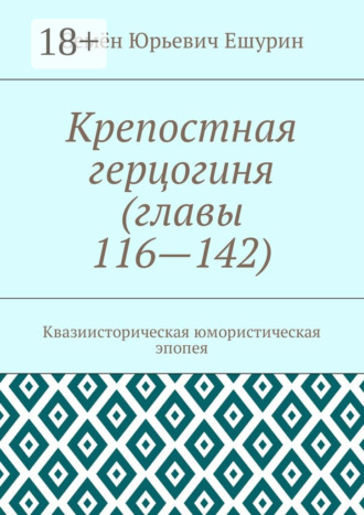 . Крепостная герцогиня (главы 116—142). Квазиисторическая юмористическая эпопея
