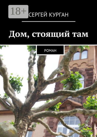 Сергей Курган. Дом, стоящий там. Роман