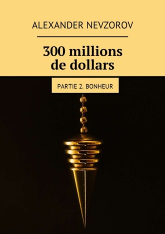 . 300 millions de dollars. Partie 2. Bonheur