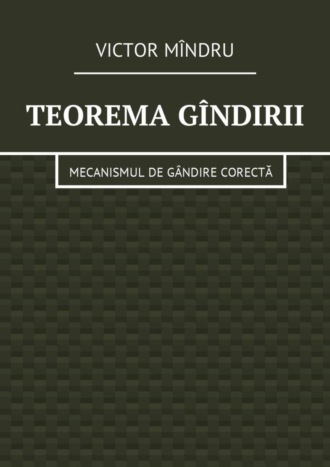 Victor Vitalie Mîndru. Teorema gîndirii. Mecanismul de gândire corectă