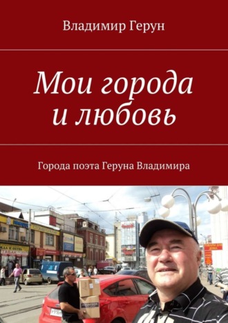 Владимир Герун. Мои города и любовь. Города поэта Геруна Владимира