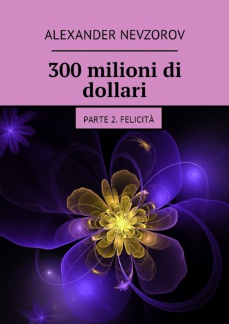 . 300 milioni di dollari. Parte 2. Felicità