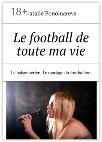 Natalie Ponomareva. Le football de toute ma vie. Le baiser aérien. Le mariage du footballeur