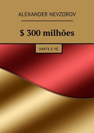 . $ 300 milhões. Parte 3. Fé