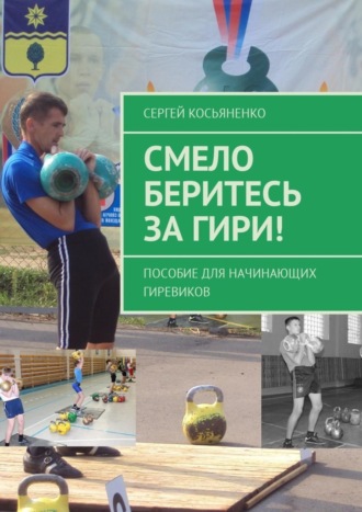 . Смело беритесь за гири! Пособие для начинающих гиревиков