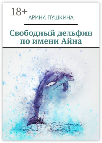 Арина Пушкина. Свободный дельфин по имени Айна