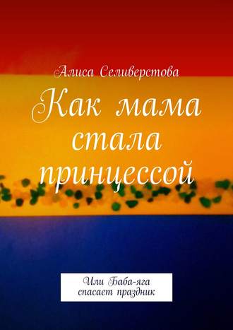 . Как мама стала принцессой. Или Баба-яга спасает праздник