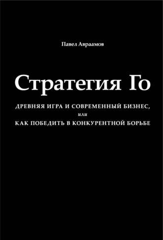 . Стратегия Го. Древняя игра и современный бизнес, или Как победить в конкурентной борьбе