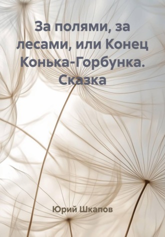 Юрий Шкапов. За полями, за лесами, или Конец Конька-Горбунка. Сказка