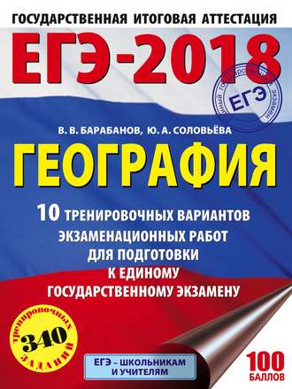 . ЕГЭ-2018. География. 10 тренировочных вариантов экзаменационных работ для подготовки к единому государственному экзамену