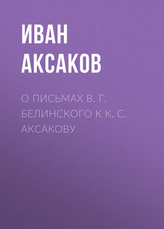 Иван Аксаков. О письмах В. Г. Белинского к К. С. Аксакову