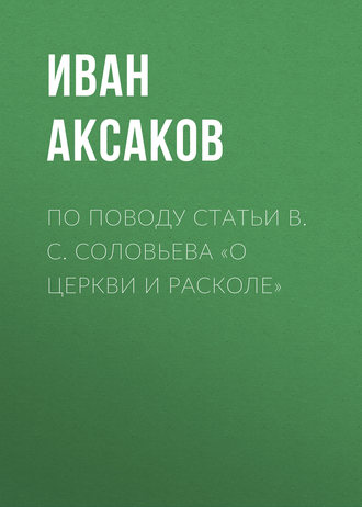 Иван Аксаков. По поводу статьи B. C. Соловьева «О церкви и расколе»
