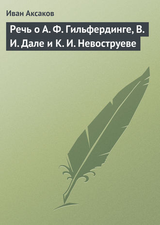 Иван Аксаков. Речь о А. Ф. Гильфердинге, В. И. Дале и К. И. Невоструеве