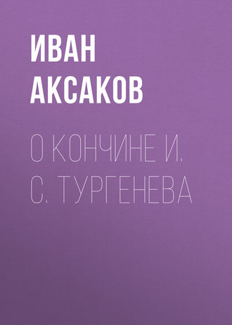 Иван Аксаков. О кончине И. С. Тургенева