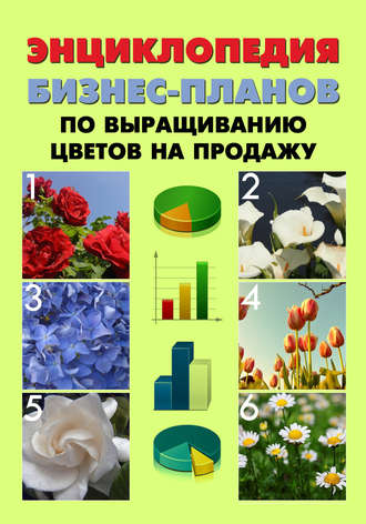 Павел Шешко. Энциклопедия бизнес-планов по выращиванию цветов на продажу