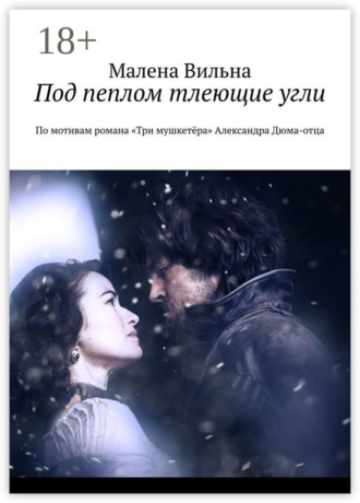 Малена Вильна. Под пеплом тлеющие угли. По мотивам романа «Три мушкетёра» Александра Дюма-отца