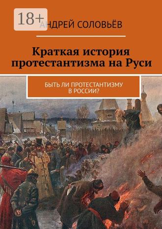 Андрей Соловьёв. Краткая история протестантизма на Руси. Быть ли протестантизму в России?