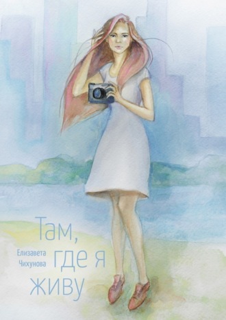 Елизавета Чихунова. Там, где я живу