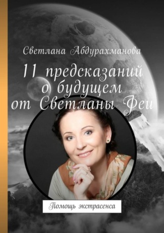 Светлана Алексеевна Абдурахманова. 11 предсказаний о будущем от Светланы Феи. Помощь экстрасенса