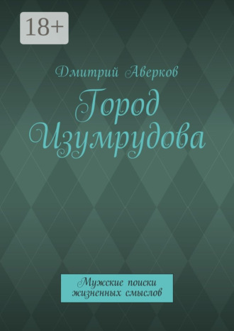 Дмитрий Аверков. Город Изумрудова. Мужские поиски жизненных смыслов