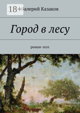 Валерий Казаков. Город в лесу. Роман-эссе