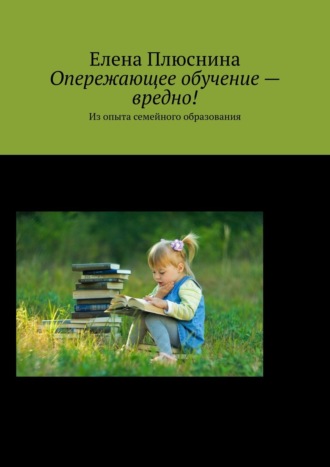 Елена Плюснина. Опережающее обучение – вредно! Из опыта семейного образования