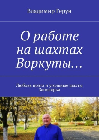 Владимир Герун. О работе на шахтах Воркуты… Любовь поэта и угольные шахты Заполярья