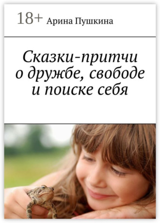 Арина Пушкина. Сказки-притчи о дружбе, свободе и поиске себя