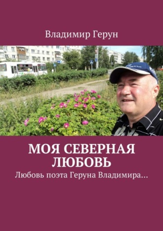 Владимир Герун. Моя северная любовь. Любовь поэта Геруна Владимира…